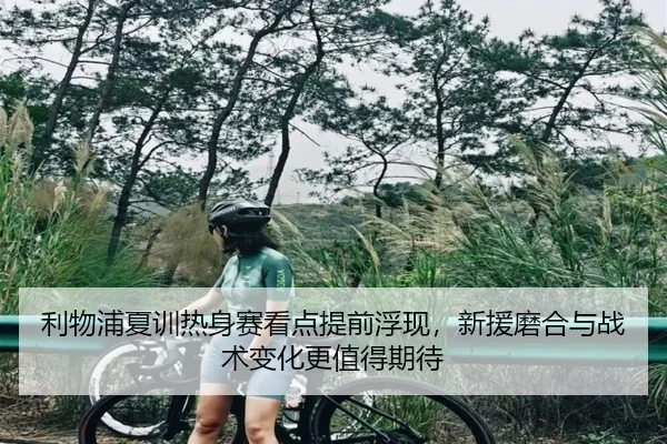 利物浦夏训热身赛看点提前浮现，新援磨合与战术变化更值得期待 | WL SPORTS